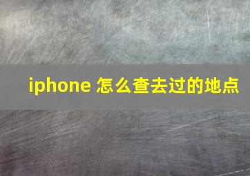 iphone 怎么查去过的地点